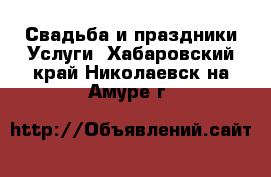 Свадьба и праздники Услуги. Хабаровский край,Николаевск-на-Амуре г.